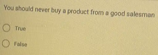 You should never buy a product from a good salesman
True
False