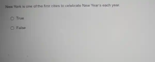 New Yor k is one of the first cities to celebrate New Year 's each year.
True
False