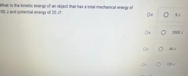 Nhat is the kinetic energy of an object that has a total mechanical energy of
00 J and potential energy of 20 J?
5J
o	2000
Din	80J
D	120J