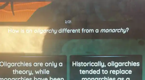 How is an oligarchy different from a monarchy?
Oligarchies are only a
theory,while
nonarchies have been
Historically,oligarchies
tended to replace
monorchies as in