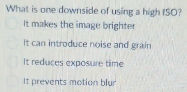 What is one downside of using a high ISO?
It makes the image brighter
It can introduce noise and grain
It reduces exposure time
It prevents motion blur