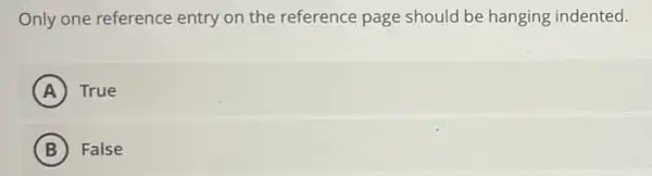 Only one reference entry on the reference page should be hanging indented.
A True
B False