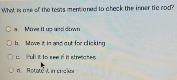 What is one of the tests mentioned to check the inner tie rod?
a. Move it up and down
b. Move it in and out for clicking
c. Pull it to see if it stretches
d. Rotate it in circles