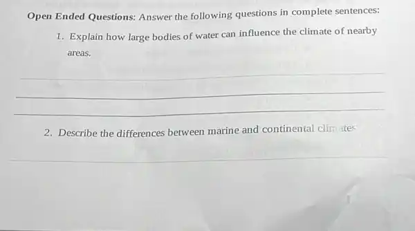 Open Ended Questions:Answer the following questions in complete sentences:
1. Explain how large bodies of water can influence the climate of nearby
areas.
__
2. Describe the differences between marine and continental climates