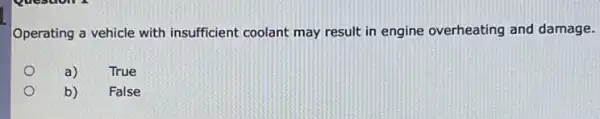 Operating a vehicle with insufficient coolant may result in engine overheating and damage.
a)
True
b)
False