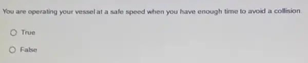 You are operating your vessel at a sale speed when you have enough time to avoid a collision
True
False