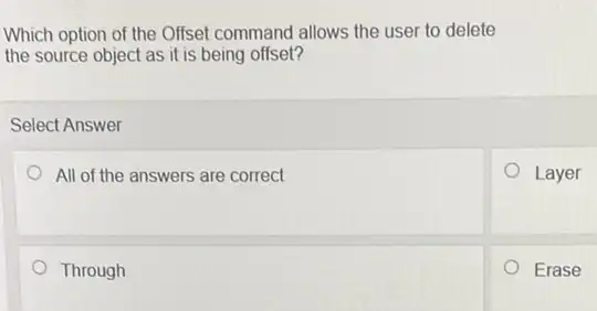 Which option of the Offset command allows the user to delete
the source object as it is being offset?
Select Answer
All of the answers are correct
Through
Layer
Erase