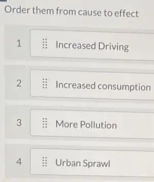 Order them from cause to effect
1	Increased Driving
2 Increased consumption
3	More Pollution
4	Urban Sprawl