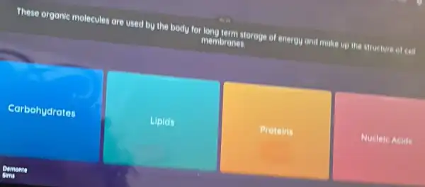 These organic molecules are used by the body for long term storage of energy and make up the structure of cell
membrones.
Carbohydrates
Liplels
Proteins
Nucleic Acids