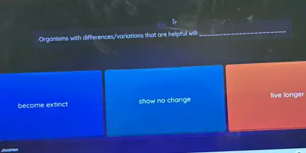 Organisms with differences /variations that are helpful will
__
become extinct
show no change
live longer