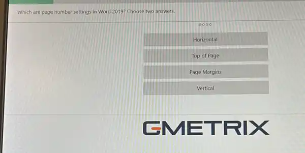 Which are page number settings in Word 2019?Choose two answers.
0000
Horizontal
Top of Page
Page Margins
Vertical