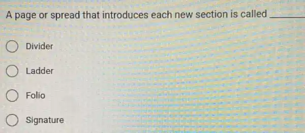 A page or spread that introduces each new section is called __
Divider
Ladder
Folio
Signature