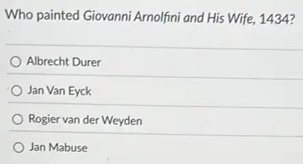 Who painted Giovanni Arnolfini and His Wife 1434?
Albrecht Durer
Jan Van Eyck
Rogier van der Weyden
Jan Mabuse