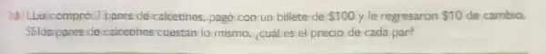 panes dercalcetines, pago con un billete de 100 y le regresaron 10 de cambio.
cuestan lo-mismo, cuáles el precio de cada par?