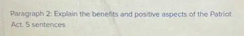 Paragraph 2: Explain the benefits and positive aspects of the Patriot
Act. 5 sentences