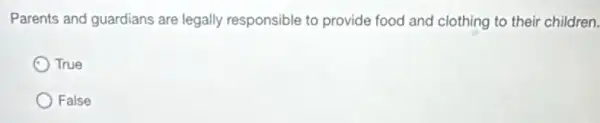 Parents and guardians are legally responsible to provide food and clothing to their children.
C True
False