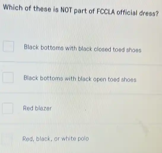 Which of these is NOT part of FCCL/official dress?
Black bottoms with black closed tood shoes
Black bottoms with black open toed shoes
Red blazer
Red, black, or white polo