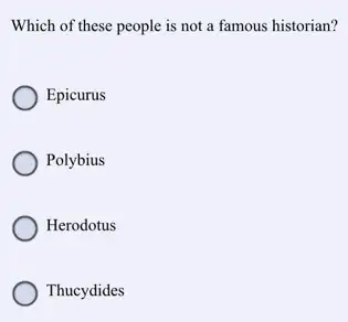 Which of these people is not a famous historian?
Epicurus
Polybius
Herodotus
Thucydides