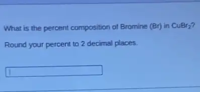 What is the percent composition of Bromine (Br)in CuBr_(2)
Round your percent to 2 decimal places.
square