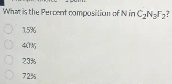 What is the Percent composition of N in C_(2)N_(3)F_(2)
15% 
40% 
23% 
72%