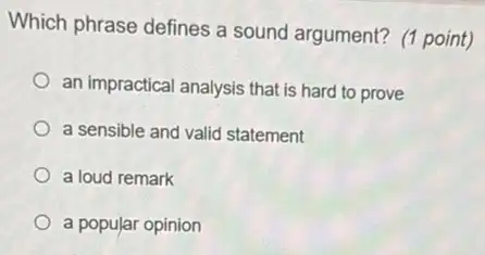 Which phrase defines a sound argument? (1 point)
an impractical analysis that is hard to prove
a sensible and valid statement
a loud remark
a popular opinion