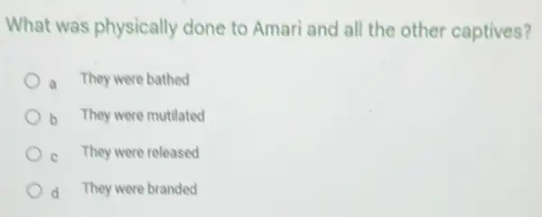 What was physically done to Amari and all the other captives?
They were bathed
b They were mutilated
They were released
d They were branded