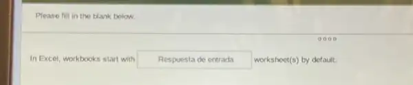 Please fill in the blank below.
In Excel, workbooks start with Respuesta de entrada worksheet(s) by default.