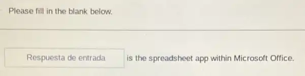 Please fill in the blank below.
Respuesta de entrada is the spreadsheet app within Microsoft Office.