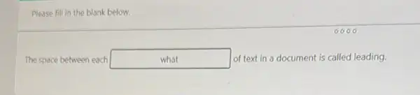 Please fill in the blank below.
The space between each what of text in a document is called leading.