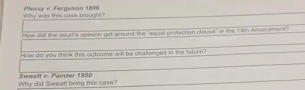 Plessy v. Ferguson 1896
Why was this case brought?
How did the court's opinion get around the "equal protection clause" in the 14th Amendment?
square 
the
square 
Sweatt v. Painter 1950
Why did Sweatt bring this case?