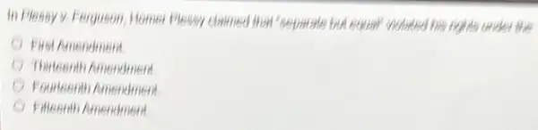 In Plessy v. Ferguson Momer Plessy claimed that "separate but equall" richarted He rights under the
First Amendmem
Thitteenth Amendment
Fourteenth Amendment
Fileenth Amendment