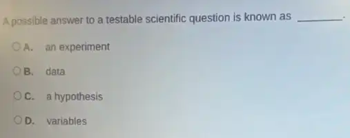 A possible answer to a testable scientific question is known as __
A. an experiment
B. data
C. a hypothesis
D. variables