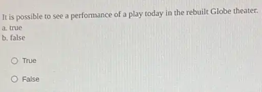 It is possible to see a performance of a play today in the rebuilt Globe theater.
a. true
b. false
True
False