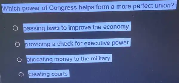 Which power of Congress helps form a more perfect union?
passing laws to improve the economy
providing a check for executive power
allocating money to the military
creating courts