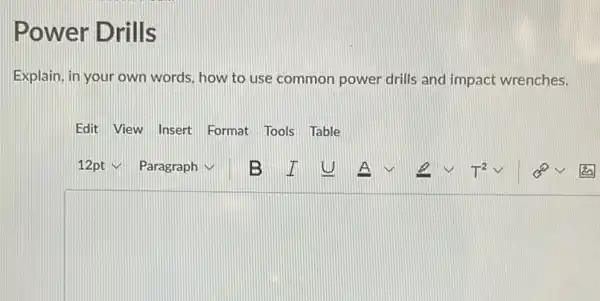 Power Drills
Explain, in your own words, how to use common power drills and impact wrenches.
Edit View Insert Format Tools Table
square