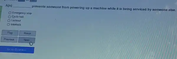 A(n) __
prevents someone from powering up a machine while it is being serviced by someone else.
Emergency stop
Cycle halt
Lockout
Interlock