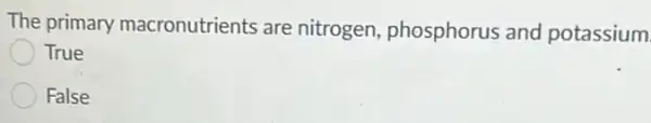 The primary macronutrients are nitrogen, phosphorus and potassium
True
False