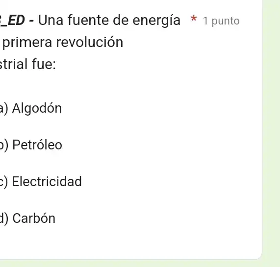 primera revolución
strial fue:
a) Algodón
)) Petróleo
) Electricidad
d) Carbón
ED - Una fuente de energía 1 punto