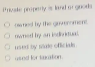 Private property is land or goods
owned by the government.
cwned by an individual
used by state officials.
used for taxation.