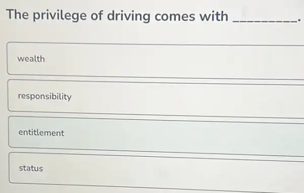 The privilege of driving comes with __
wealth
responsibility
entitlement
status