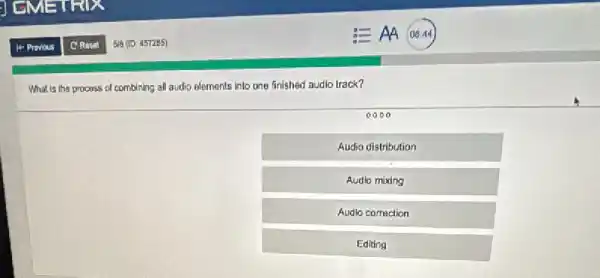 What is the procuss of combining all audio elements into one finished audio track?
0000
Audia distribution
Audlo mixing
Audlo correction
Editing