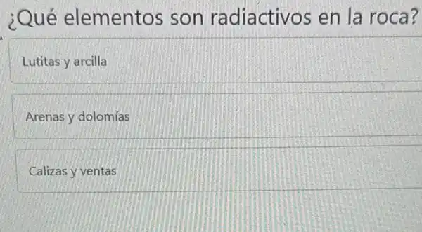 ¿Qué elementos son radiactivos en la roca?
Lutitas y arcilla
Arenas y dolomías
Calizas y ventas