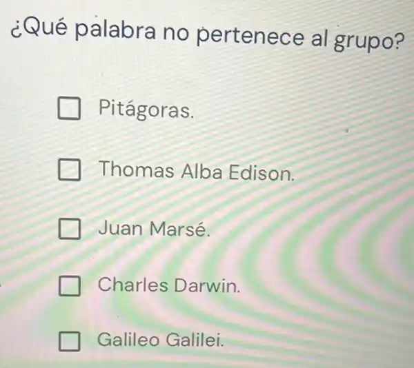 ¿Qué palabra no pertenece al grupo?
Pitágoras.
Thomas Alba Edison.
Juan Marsé.
Charles Darwin.
Galileo Galilei.