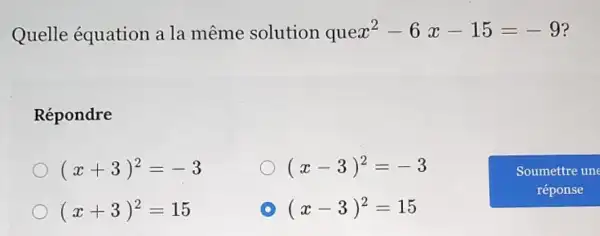 Quelle équation a la même solution quex^2-6x-15=-9 ?
Répondre
(x+3)^2=-3
(x-3)^2=-3
(x+3)^2=15
D (x-3)^2=15