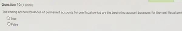 Question 10 (1 point)
The ending account balances of permanent accounts for one fiscal period are the beginning account balances res for the next fiscal peri
OTrue
OFalse