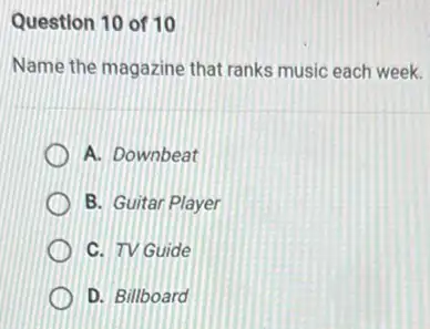 Question 10 of 10
Name the magazine that ranks music each week.
A. Downbeat
B. Guitar Player
C. TV Guide
D. Billboard