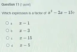 Question 11 (1 point)
Which expression is a factor of
x^2-2x-15
a x-1
b x-3
x-15
d x-5