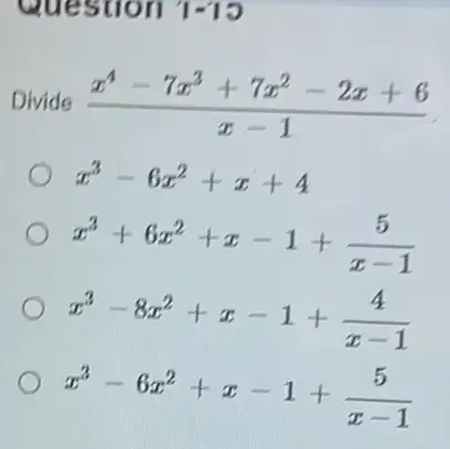 Question 1-13
Divide (x^4-7x^3+7x^2-2x+6)/(x-1)
x^3-6x^2+x+4
x^3+6x^2+x-1+(5)/(x-1)
x^3-8x^2+x-1+(4)/(x-1)
x^3-6x^2+x-1+(5)/(x-1)