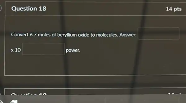 Question 18
Convert 6.7 moles of beryllium oxide to molecules. Answer: square 
times 10 square  power.
14 pts