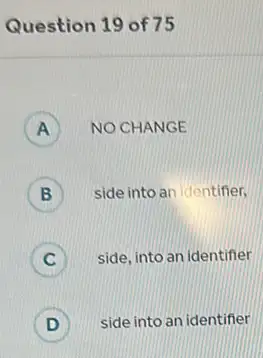 Question 19 of75
A ) NO CHANGE
B side into an identifier, B
) side, into an identifier
D ) side into an identifier